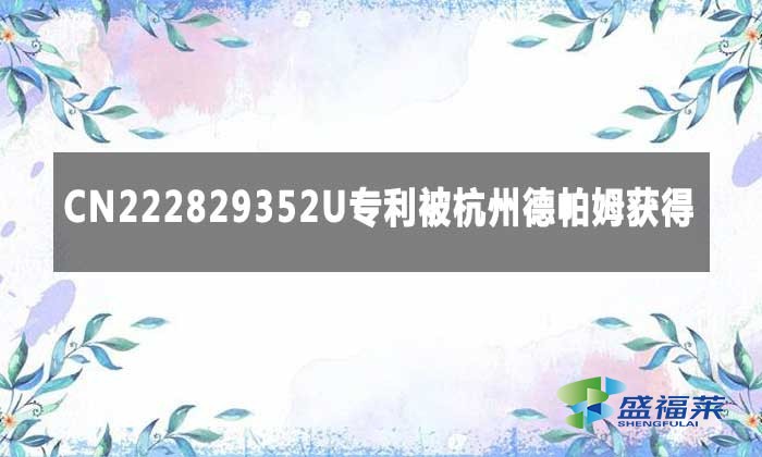CN222829352U專利被杭州德帕姆獲得